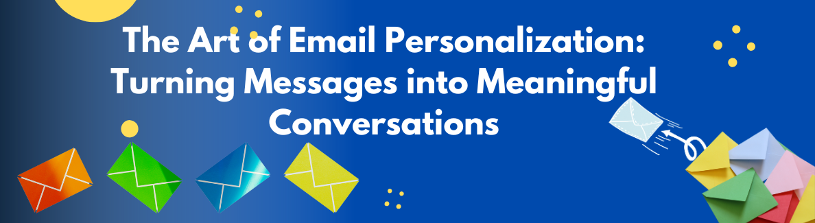 The Art of Email Personalization: Turning Messages into Meaningful Conversations